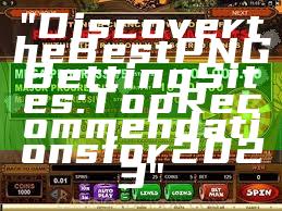 "Discover the Best PNG Betting Sites: Top Recommendations for 2023"