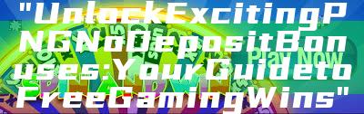 "Unlock Exciting PNG No Deposit Bonuses: Your Guide to Free Gaming Wins"