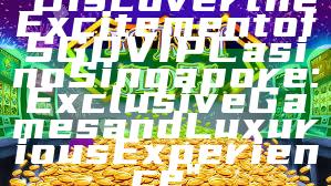 "Discover the Excitement of SGD VIP Casino Singapore: Exclusive Games and Luxurious Experience"