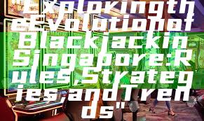 "Exploring the Evolution of Blackjack in Singapore: Rules, Strategies, and Trends"
