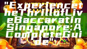 "Experience the Thrill of Live Baccarat in Singapore: A Complete Guide"