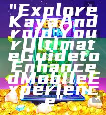 "Explore Kaya Android: Your Ultimate Guide to Enhanced Mobile Experience"